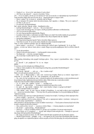 — Uljudno ili ne. Ali on će biti ipak obješen ili nešto slično!
— Ah!Tko će me objesiti? — naceris« Jastrebov"•lJun.
283— To će on vidjeti,a da mu ja to ne moram reć" Zar on ne zna da se ovdje kažnjavaju zvjerokradice?
Tada Jastrebov Kljun tako rastvoriusta,da su ' mogli prebrojatisvinjegovizubi.
— Grom i pakao! Na to nisam ni pomislio,tako mi Boga!
— Da, to vjerujem. Ovi momci misle tekonda na kaznu, kad zapadnu u škripac. Tko je on zapravo?
— Ja? Hm! A,tko ste vi?
— Ja samLudvvig Straubenberger.
Sad prede radostan bljesak preko Amerikančeva lica.
— Ludwig Straubenberger? — reče on.— Sto se to mene tiče?
— To ga se čak vrlo mnogo tiče.Ja stojimu službigospodina nadšumara vonRodensteina.
— Ali vi ne (nosite lovačkuodoru,
— Jer samsluga gospodina natporučoika Dngera.
— I usprkos tome stojite u nadšumarevojslužbi? Kako se to slaže? Zarslužite možda dva gospodara?
— Dva ili dvadeset, to se njega posve ndšta ne tiče.On je uhapšeniima me slijediti!
— Gospodinu nadšumaru?,
— Da. Nego kome drugome,lupežu? Sad se Jastrebov Kljun ispravio.
— Tako brzo to ne ide. Vi ne nosite odoru.Iskažite mi se kao šumarskinamještenik!
Tako se nešto dobrom Ludwigu nije još nikada dogodilo.
— Grom i pakao!— poviče on.— I ovakva skitnica još tražiod mene legitimaciju! Ja ću ga legi-
timirati, sve dok mu leda ne budu plava i smeda.Njegova je puška zaplijenjena.Ide li on dobrovoljnoili
ne?
— To mi nije potrebno.
— Onda ću samsebiznati pomoći. — Ludwig zgrabi stranca za ruku.
— Ne dirajte me! — reče mu ovajzapovijedao.
— Ah,on postaje sveprkosniji!Ja ću ga - Pššššiiiiittttssss!
284
Mlaz smedeg duhanskog soka pogodi Ludwiga u glavu Ovaj ispusti zvjerokradičinu ruku i bijesno
poviče:
__ gvi davoli! l još popljuvati! To će on skupo
platiti!
U tomčasu poviče nekiglas iza obližnjeg drveta:
— Tako je i mene popljuvao.Da vampomognem,dragimoj gospodine Straubenbergeru?
Ludwig se okrene.
— Ah, kravlji liječnik! — reče on. — Sto vi radite ovdje?
Mali se čovjekoprezno pokaže iza drveta.
— Htio sam u Rheinswalden i tada sam susreoovog čovjeka. Počeo je sa mnom razgovarati i
onda smo se posvadili. Da li da vam pomognem, da ga uhvatite?
— No, niste mi baš potrebni,ja sam. i samdosta muževan,da izademna kraj s ovakvomskitnicom,ali
što je bolje je bolje. Izgleda da neće poćidobrovoljno.Malo ćemo mu svezatiruke na leda!
Tada oko ustiju Jastrebova Kljuna prijede čudantrzaj,
— To bi zaista bilo prilično veselo! — nasmije se on,
— Kako to? — upita Ludwig. — Za njega ne nalazim kod toga ništa vesela,
— O, ipak! Ili nije možda smiješno, kad zvjero-kradica uhapsi svogtrgovcadivljači?
— Trgovca divljači? Kako on to misli?
— Time mislim sebe. Ja sam trgovac divljači iz Frankfurta. A ovaj mali ovdje je pravizvjerokradi-
ca — nastavio je JastrebovKljun. — On mi je kroz fri godine dobavljao sve,što je postrijeljao po Rheins-
w
aldskimšumama,
Mali veterinar,nije vjerovao svojimvlastitimuši-m
a,kad je čuo te riječi, l Ludwig je učinio zapanjeno lice.
— Grom i strijela! — poviče on.— Pa tu mora da
sjedisamsvijetlidavo!Je li to istina,doktore? Tek sad se zapanjenom malom veterinaru vratio govor.
— Zar da samja zvjerokradica? — zarežao je.
285I ispruživšisvih desetprstiju uvis kao na zakletv nastavio je: — Tisuću puta se kunem,da još niša'ubio
ni miša, a kamoli da bih ubio srndaća!
— Ono,sad bise htio i izvući! — nacerjse j strebovKljun. — A kome pripada ova stara batina?
— Da, kome? — upita Ludwig._ Možda doktoru?
— Naravno!— A tko je ustrijelio srndaća? Ja njlsam, već ovajdoktor.Ja samga samo rasporio.
— Isuse Kriste, je li to moguće! — zavapi mali sklopivširuke nad glavom, — Nemojte to vjerovati'
moj dragi,dobrigospodineStraubanberger!
— Do vraga,ja uistinu ne znam, što bih mislio! Kod tih riječi pogleda Ludvvig zbunjen« stranca.
— Mislite štogod hoćete— primijeti ovaj. — Ali sigurno je,da se neću datisamuhapsiti.Bio samtako
glup,da zajedno sa svojimdobavljačem odemu zasjedu,ali neću bititako glup,da sampodnesemkaznu.
 