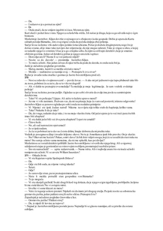 — Da.
— I redarstvo je u potraziza njim?
— Da.
— Onda znači, da ne smijem izgubiti ni časa.Moramza njim.
Kurt skočii požuri kroz vrata.Njegova su kola bila otišla.Ali našao je druga,koja su ga odvezla najve-ćgm
brzinom.
Medutimje Jastrebov-Kljun dovršio svojrazgovors obojicomvisoke gospode.Dobio je uputuda Kurta
odmah pošalje Bizmarku, čim ovajstigne ionda da počeka daljnja obavještenja.
Sad je lovac na krzna vrlo zadovoljno polako šetaoulicama.Pošao je doduše drugimputem,nego štoje
došao ovamo,alije imao tako razvijen dar orijentacije,da nije mogao zalutati.Tako je stigao u ulicu,u kojoj
se nalazilo njegovo svratiste.Ušao je u go-stinjsku sobu.Za njimsu ušlitajni detektivi,koje je smatrao
običnimgostima.Jedan od detektiva prišao je njegovomstolu iupitao:
— Dozvoljavate li? Nismo li se već jednomvidjeli?
— Nosite se do davola! — promrmlja JastrebovKljun.
— To meću učiniti. Ako jedan od nas dvojice treba da pode do davola,to onda neću bitija.
Janki je začudeno pogledao govornika.
— Slušaj,momče, kaniš li se možda očešatio mene?
— Možda — nadmoćno se nasmije ovaj. — Poznajete li ovu stvar?
Redarje izvadio neku značku i gurmuo je Jastre-bovomKljunu pred oči.
370
— Nosise odavde s tvojimnovcem! — poviče lovac. — A ako mi još jednomtvoju šapu pbdneseš tako bli-
zu nosu,pobrinut ću seza to,da se to više ne dogodi!
— Ah.vi dakle ne poznajete ovumedalju? Ta medalja je moja legitimacija. Ja sam vodnik ovdašnje
policije!
Sad je lovac na krzna postao pažljiv.Ogledao se po sobii shvatio da ovdje ima posla sa samimtajnim
detektivima.
— Tako!Vi ste policajac? Lijepo.Ali zašto to kažete upravo mend?
— Jer me vi vrlo zanimate. Pozivam vas,da mi na pitanja,koja ću vamsad postaviti,iskreno odgovorite!
JastrebovKljun se ponovo ogledaopo sobiionda ravnodušnoprimijetio:
— Vi Nijemci ste ipak čudan narod! Nikome na svijetu nije toliko stalo do hapšenja,koliko vama.
— Tako? Nalazite li da je tako?
— Da, do vraga,nalazim da je tako,i to na moju vlastitu štetu.Od jučerujutro je to već treći puta štobih
imao biti uhapšen!
— Vi ste dakle jučerbili već dva puta uhapšeni? Iopet ste umakli?
— Čitave kože.
— No, ali sad namnećete opetumaći!
— Ja se ipaknadam.
— Ja ću se pobrinutiza to da vas čvrsto držim, Imajte dobrotu da mi pružite ruke.
Vodnik je posegnuou džep i izvadio željezne okove.No to je Amerikancu ipak bilo previše.On je skočio.
— Što? Okovatime hoćete? Pakao,smrt i davo!Ja bih htio vidjetionoga,koji će se usuditida staviruku na
mene! Sto samja učinio vama momcima, da ste me opkolili, kao psidivljač?
Medutimsu se iostalidetektivipribližili Jastre-bovomKljunu i stvorilioko njega krug.Ali u sigurnoj
udaljenostistajao je gostioničarsa svimsvojimosobljem,promatrajućineobičniprizor.
— Sto ste namučinili? — upita redarstvenik. — Nama ništa.Alivi najbolje anate što steinače učinilii
namjeravate učiniti.Vi se zovete WilliamSaunders?
371— Otkada živim.
— Vi ste Kapetanvojske Sjedinjenih Država?
— Da.
— Gdje ste bili sada,za vrijeme vašeg izlaska?
— Šetati.
— Gdje?
— Ja samovdje stran,pa ne poznajemimena ulica.
— Niste li možda potražili stan gospodina von Bizmarka?
— To je moguće.
— Vi ste okorjeli greSnik!Svaki drugibikod tog dokaza,da je njegova igra izgubljena,problijedio,koljena
bi mu stala klecati.'No vi ostajete mirni.
— Izvolite vi samo klecati za mene!
— Vaše će ruganje uskoro prestati.Nijekali ste da imate još drugog oružja.Pa ipak nosite sa sobomneku
gromovitu pušku,jedan paklenistrojili nešto slična.Priznajete li to?
Zapadnjakje začudeno pogledao činovnika u lice.
— Gromovitu pušku? Paklenistroj?
— Da, iz mjedi ili kovine za topove!
v
- Najzad je JastrebovomKljunu postalo jasno.Najradije bi se glasno nasmijao,ali se prisilio da ostane
ozbiljan.
 