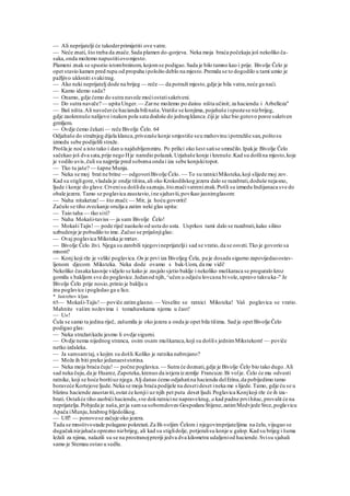 — Ali neprijatelji će takoderprimijetiti ove vatre.
— Neće znati, što treba da znače.Sada plamen do-gorjeva. Neka moja braća počekaju još nekoliko ča-
saka,onda možemo napustitiovomjesto.
Plameni znak se spustio istombrzinom, kojomse podigao.Sada je bilo tamno kao i prije. Bivolje Čelo je
opet stavio kamen pred rupu od propuha ipoložio deblo na mjesto.Premda se to dogodilo u tami umio je
pažljivo ukloniti svakitrag.
— Ako neki neprijatelj dode na brijeg — reče — da potraži mjesto,gdje je bila vatra,neće ga naći.
— Kamo idemo sada?
— Onamo, gdje ćemo do sutra naveče moćiostatisakriveni.
— Do sutra naveče?— upita Unger. — Zarne možemo po dainu ništa učinit; za haciendu i Arbelleza''
— Baš ništa.Ali navečerće hacianda bilinaša.Vratiše se konjima, pojahaše ispustese nizbrijeg,
gdje zaokrenuše nalijevo inakon pola sata dodoše do jednogklanca; čiji je ulaz bio gotovo posve sakriven
grmljem.
— Ovdje ćemo čekati— reče Bivolje Čelo. 64
Odjahaše do stražnjeg dijela klanca,privezaše konje smjestiše seu mahovinu ipotražiše san,poštosu
izmedu sebe podijelili straže.
Prošla je noć a isto tako i dan u najdubljemmiru. Po prilici oko šest satise smračilo.Ipakje Bivolje Čelo
sačekao još dva sata,prije nego Hje naredio polazak.Uzjahaše konje i krenuše.Kad su došlina mjesto,koje
je vodilo uvis,čuli su najprije pred soboma onda i iza sebe konjskitopot.
— Tko tu jaše? — šapne Munja.
— Neka se moj brat ne brine — odgovoriBivolje Čelo. — To su ratniciMiksteka,koji slijede moj zov.
Kad su stigligore,vladala je ondje tišina,ali oko Krokodilskog jezera dalo se razabrati,doduše nejasno,
ljude i konje do glave.Crvenisu došlida saznaju,štoznačivatreniznak.Pošli su izmedu Indijanaca sve do
obale jezera. Tamo se poglavica zaustavio,ine sjahavši,povikao jasnimglasom:
— Naha nitaketza!— što znači:— Mir, ja hoću govoriti!
Začulo se tiho zveckanje oružja a zatim neki glas upita:
— Taio taha — tko siti?
— Naha Mokaši-taviss — ja sam Bivolje Čelo!
— MokašiTajis!— pode riječ naokolo od usta do usta. Usprkos tami dalo se razabrati,kako silino
uzbudenje je pobudilo to ime. Začuo se prijašnjiglas:
— Ovaj poglavica Miksteka je mrtav.
— Bivolje Čelo živi. Njega su zarobili njegovineprijateljii sad se vratio,da se osveti.Tko je govorio sa
mnom?
— Konj koji rže je veliki poglavica. On je prvi iza Bivoljeg Čela, pa je dosada sigurno zapovijedaoostav-
ljenom djecom Miksteka. Neka dode ovamo s bak-Uom, da me vidi!
Nekoliko časaka kasnije vidjelo se kako je zasjalo sjetio baklje i nekoliko muškaraca se proguralo kroz
gomilu s bakljom sve do poglavice.Jedanod njih,^učen u odjeću lovcana bivole,upravo takvuka-" Je
Bivolje Čelo prije nosio,prinio je baklju u
inu poglavice ipogledao ga u lice.
* Jastrebov kljun
65— Mokaši-Tajis!— poviče zatimglasno. — Veselite se ratnici Miksteka! Vaš poglavica se vratio.
Mahnite vašim noževima i tomahawkama njemu u čast!
— U«!
Ćula se samo ta jedina riječ, zašumila je oko jezera a onda je opet bila tišima. Sad je opet Bivolje Čelo
podigao glas:
— Neka stražarikažu jesmo li ovdje sigurni.
— Ovdje nema nijednog stranca, osim osam muškaraca,koji su došlis jednimMikstekom! — poviče
netko izdaleka.
— Ja samsamtaj, s kojim su došli.Koliko je ratnika nabrojano?
— Može ih biti preko jedanaeststotina.
— Neka moja braća čuju! — počne poglavica. — Sutra će doznati,gdje je Bivolje Čelo bio tako dugo.Ali
sad neka čuju,da je Huarez, Zapoteka, krenuo da istjera izzemlje Francuze.Bi volje. Čelo će mu odvesti
ratnike, koji se hoće boritiuz njega.Alj danas ćemo odjahatina haciendu delErina,da pobijedimo tamo
boraveće Kortejove ljude.Neka se moja braća podijele na desetideset ineka me slijede.Tamo, gdje ću se u
blizinu haciende zaustaviti,ostat će konjii uz njih pet puta deset ljudi.Poglavica Konjkoji rže će ih iza-
brati. Ostaliće tiho zaobići haciendu,sve dokratnicine napravekrug, a kad padne prvihitac,provalit će na
neprijatelja.Pobjeda je naša,jerja samsa sobomdoveo Gospodara Stijene,zatimMedvjede Srce,poglavicu
Apača iMunju,hrabrog bljedolikog.
— Uff! — ponovose začuje oko jezera.
Tada se mnoštvostade polagano pokretati.Za Bi-voljim Čelom i njegovimprijateljima na čelu,vijugao se
dugačaknizjahača oprezno nizbrijeg, ali kad su stiglidolje, potjeralisu konje u galop.Kad su brijeg i šuma
ležali za njima, nalazili su se na prostranojpreriji jedva dva kilometra udaljeniod haciende.Svisu sjahali
samo je Stemau ostao u sedlu.
 