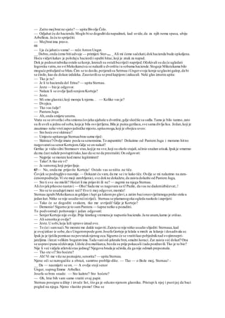 — Zašto mojbrat ne sjaše? — upita Bivolje Čelo.
— Odjahat ću do haciende.Moglo bise dogoditida napadnuti, kad uvide,da za njih nema spasa, ubiju
Arbelleza. Ja ću to spriječiti.
— Mojbrat ima pravo.
66
— I ja ću jahatis vama! — reče Anton Unger.
__ Dobro,onda ćemo bitiudvoje — primijeti Ster-nau _ Ali mi ćemo sačekati,dokhacienda bude opkoljena.
Hoću vidjetikakav je položaju hacieedii opaliti hitac,koji je znak za napad.
Dok je pedesetrabnika ostalo uzkonje, krenuli su ostalibezriječi naprijed.Očekivali su da će ugledati
logorsku vatru,no sviMeksikancisu se nalazili u dvorištu iu sobama haciende.Stogaje Mikstekama bilo
moguće prišuljatd se blizu.Čim se to desilo,potjeralisu Setrnau iUngersvoje konje uzglasinigalop,da bi
se činilo, kao da dolaze izdaleka. Zaustavilisu se pred kapijomi zakucali. Neki glas iznutra upita:
— Tko je tu?
— Je li to hacienda del Erina? — upita Sternau.
— Jeste — bio je odgovor.
— Nalaze li se ovdje ljudisenjora Korteja?
— Jeste.
— Mi smo glasnici,koji moraju k njemu. . — Koliko vas je?
— Dvojica.
— Tko vas šalje?
— Pantera Juga.
— Ah,onda smijete unutra.
Vrata su se otvorila i oba smiona čovjeka ujahaše u dvorište,gdje skočiše sa sedla.Tamo je bilo tamno,zato
su ih uveli u jednu od soba,koja je bila osvijetljena.Bila je puina gerilaca,sve sama divlja lica. Jedan,koji je
zauzimao neke vrstizapovjedničke mjesto,upitaonoga,koji je obojicu uveo:
— Sto hoće ove skitnice?
— Umjesto upitanoga Sternaubrzo uzme riječ:
— Skitnice? Ovdje imate posla sa senoresima.To zapamtite! Dolazimo od Pantere Juga i moramo hitno
razgovaratisa senorKortejom.Gdje se on nalazi?
Gerilac je vidio silni Stemauov stas,kojije na sve,koji su okolo stajali,učinio snažan utisak.Ipakje smatrao
da mu čast nalaže postupititako,kao da se ne da prestrašiti.On odgovori:
— Najprije se morate kod mene legitimirati!
— Tako!A tko ste vi?
— Ja samonaj,koji prijavljuje.
67— No, onda me prijavite Korteju! Ostalo vas se ništa .ne tiče.
Čovjek se podrugljivo nasmije. — Dokazat ću vam, da me se i te kako tiče. Ovdje se mi nalazimo na zara-
ćenompodručju.Vi ste moji zarobljenici, sve dokne dokažete,da zaista dolazite od Pantere Juga,
— Sto ti sve -ne misliš? Hoćeš li me prijaviti ili ne? — zagrmi na njega Sternau.
Ali čovjekprkosno nastavi:— Oho!Sada me ss nagovara sa ti!Pazile, da vas ne dademizbičevat;.!
— Sto se to usuduješmeni reći? Evo ti moj odgovor,momče!
Sternau zgrabiMeksikanca za grkljan i lupi ga šakompo glavi,a zatim bacionesviještenoga preko stola u
jedan kut.Nitko se nije usudio rećiniriječi. Sternau se plamanogoka ogleda naokolo izaprijeti:
— Tako će se dogoditi svakom, tko me uvrijedi! Gdje je Kortejo?
— Demonio! Sigurno je to samPantera — šapne netko u pozadini.
To podvostruči poštovanje i jedan odgovori:
— SenjorKortejo nije ovdje.Prije kratkog vremena je napustio haciendu.Ja ne anam,kamo je otišao.
— Ali senorita je ovdje?
— Jeste.Usobi,koja leži upravo iznad ove.
— To ću i samnaći.Ne morate me dakle najaviti.Zaista se nije nitko usudio slijediti Sternaua,kad
je ovajizišao iz sobe,da s Ungerompode gore.Josefa Gortejo je ležala u mreži za ležanje i dosadivala se.
Ipak ju je tješila pomisao na povrataknjenog oca.Sigurno će se vratitikao pobjedniknad svojimnepri-
jateljima i krcat velikim bogatstvima.Tada vaniod-jeknuše brzi,smažni koraci. Zar zaista već dolazi? Ona
se uspravipuna očekivanja.Udoše dva muškarca,bezda su prije pokucalii tada pozdravili.Tko je to bio?
Nije li već vidjela atletskistas jednog? Njegova brada je učinila,da ga nije odmah prepoznala.
— Tko ste vi? Sto hoćete?
— Ah!Vi me više ne poznajete,senorita? — upita Sternau.
Njene oči se razrogačiše a obrazi, samrtno problije-diše. — Tko — o Bože moj, Sternau! -
__ Da — nasmiješi se on. — A ovdje stoji senor
Unger, suprug Emme Arbellez.
Josefa se brzo snade: — Sto kažete? Sto hoćete?
— Oh, htio bih vam samo vratiti ovaj papir.
Sternau posegne u džep i izvuče list, što ga je oduzeo njenom glasniku. Pristupi k njoj i pustijoj da baci
pogled na njega. Njeno vlastito pismo! Ona se
 