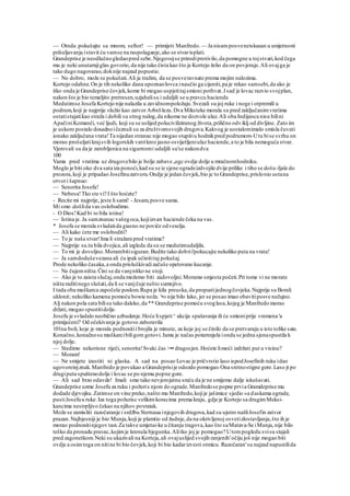 — Otnda pokušajte sa mnom, seftor! — primijeti Manfredo. — Ja nisamposveneiskusan u umjetnosti
prišuljavanja istavit ću vamse na raspolaganje,ako se stvarisplati.
Grandeprise je neodlučnogledaopred sebe.Njegovojse prirodiprotivilo,da pomogne u tojstvari,kod čega
mu je neki unutarnjiglas govorio,da nije tako čista kao što je Kortejo želio da on povjeruje.Ali ovajga je
tako dugo nagovarao,doknije najzad popustio.
— No dobro, može se pokušati.Ali ja tražim, da se posveravnate prema mojim nalozima.
Kortejo odahne.On je tih nekoliko dana upoznaolovca inaučio ga cijeniti,pa je rekao samsebi,da ako je
itko onda je Grandeprise čovjek,kome bi mogao uspjetitajsmioni pothvat.J sad je lovac razvio svojplan,
nakon što je bio temeljito pretresen,uzjahalisu i udaljili se u pravcu haciende.
Medutimse Josefa Kortejo nije nalazila u zavidnompoložaju.Svezali su joj ruke i noge i otpremili u
podrum,koji je najprije služio kao zatvor Arbel-lezu.Dva Miksteke morala su pred zaključanimvratima
ostatistajatikao straža i dobili su strog nalog,da nikome ne dozvole ulaz.Ali oba Indijanca nisu bilini
ApačiniKomanči, već ljudi, koji su se uslijed poluciviliziranog života,prilično odviklj od divljine. Zato im
je uskoro postalo dosadnoičeznuli su za društvomsvojih drugova.Kakvog je uostalomimalo smisla čuvati
ionako zaključana vrata!Ta nijedan stranac nije mogao stupitiu hodnikpred podrumom-Utu bise svrhu on
morao prošuljatikrajsvih logorskih vatrikroz jasno osvijetljeniulaz haciende,a to je bila nemoguća stvar.
Vjerovali su da je zarobljenica na sigurnomi udaljili su'se nakondva
100
Vama pred vratima uz drugovebilo je bolje zabave negc ovdje dolje u mračnomhodniku.
Moglo je biti oko dva sata iza ponoći,kad su se iz sjene ogradeizdvojile dvije prilike i tiho se došu-Ijale do
prozora,koji je pripadao Josefinuzatvoru.Ondje je jedan čovjek,bio je to Grandeprise,prislonio ustana
otvori šapnuo:
— Senorita Josefa!
— Nebesa!Tko ste vi? I što hoćete?
- Recite mi najprije, jeste li sami! - Jesam,posve sama.
Mi smo .došlida vas oslobodimo.
- O Dios!Kad bi to bila istina!
— Istina je. Ja samznanac vašegoca,kojiizvan haciende čeka na vas.
* Josefa se morala svladatida giasno ne poviče odveselja.
— Ali kako ćete me osloboditi?
— To je naša stvar!Ima li stražara pred vratima?
— Najprije su.tu bila dvojica,ali izgleda da su se medutimudaljila.
— To mi je dovoljno.Morambitisiguran.Budite tako dobrii'pokucajte nekoliko puta na vrata!
— Ja samdoduševezana ali ću ipak učinititaj pokušaj.
Prode nekoliko časaka,a onda prisluškivačizačuše opetovano kucanje.
— Ne čujemništa.Čini se da vanjnitko ne stoji.
— Ako je to zaista slučaj,onda možemo biti zadovoljni.Moramo smjesta početi.Pri tome vi ne morate
ništa raditinego slušati,da li se vanjčuje nešto sumnjivo.
I tada oba muškarca započeše poslom.Rupa je kila preuska,da propustijednogčovjeka.Najprije su Borali
uklonit; nekoliko kamena pomoću bowie noža. '•o nije bilo lako, jer se posao imao obavitiposve nečujno.
Alj nakon pola sata bilisu tako daleko,da ** Grandeprise pomoću svoglasa,kojeg je Manfredo morao
držati, mogao spustitidolje.
Josefu je svladalo neobično uzbudenje.Hoće lispjeti^ akcija spašavanja ili će smioniprije vremena 'a
primijećeni? Od očekivanja je gotovo zaboravila
101na boli, koje je morala podnositii brojila je minute, za koje joj se činilo da se pretvaraju u isto tolike sate.
Konačno,konačnosu muškarcibiligore gotovi.Jamu je načas potarnnjela ionda se jedna sjenaspustila k
njoj dolje.
— Stedimo nekorisne riječi, senorita!Svaki.čas >•• dragocjen.Hoćete limoći izdržati put u visinu?
— Moram!
— Ne smijete izustiti ni glaska. A sad na posao Lovac je pričvrstio laso ispodJosefinih ruku idao
ugovoreinjznak.Manfredo je povukao a Grandeprisije odozdo pomogao.Ona sretnostigne gore.Laso jt po
drugiputa spuštenodolje i lovac se po njemu popne gore.
— Ali sad brzo odavde! Imali smo tako nevjerojatnu sreću da je ne smijemo dalje iskušavati.
Grandeprise uzme Josefu za ruku i požuris njom do ograde.Manfredose popne prvia Gramdeprise mu
dodade djevojku.Zatimse on vine preko,našto mu Manfredo,kojije jašimice sjedio »a daskama ograde,
pustiJosefuu ruke.Iza toga požurisc velikimkoracima prema kraju, gdje je Kortejo sa drugimMeksi-
kancima nestrpljivo čekao na njihov povratak.
Može se zamisliti razočaranje i srdžbu Sternaua injegovih drugova,kad su ujutro našliJosefin zatvor
prazan.Najbjesniji je bio Munja,koji je plamtio od žudnje,da na okrivljenoj osvetizlostavljanja,što ih je
morao podnositinjegov tast.Za takve umjetai-ke u čitanju tragova,kao što suMatava-Se iMunja,nije bilo
teško da pronadu pravac,kojimje krenula bjegunka.Alitko joj je pomogao? Utompogledu svisu stajali
pred zagonetkom.Neki su ukazivali na Korteja,ali ovajuslijed svojih ranjenih'očiju još nije mogao biti
ovdje a osimtoga on nitine bi bio čovjek,koji bi bio kadarizvesti otmicu. Razočaran'su najzad napustilida
 