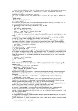 — Cimi mj se. da biste htjeli izvući i neku plaću. Slušajte, ova bi se plaća mogla lako sastojatiod oe-w§, što vam
ne bi bilo milo. Pitam vas ukratko,, ho-Ce
'e li nam Izručitioca i kćerku iii ne? Dajem vam Jednu minutu
vremena za razmišljanje!
Hilario dade svom licu izraz najvećeg straha i odgovori:
2V 7~ Bože
moj, pa spreman sam na to. Samo mi doli t da
Pozoveni sv
og nećaka! On je čuvar zarob-ika. Manfredo ima
ključeve!
^ Gdje se on nalazi?
~~ Pokraj nas. Moram samo pokucati.
181— Onda to učinite!
Starac zakuca na zid i odmah zatim ude ManfredoPromatrašedevetoricu muškaracaznatiželjnima uj«;.no
zaplašenimpogledom.Sa sobomje imao upaljenu svjetiljku.
— Ovi senores su došli,da im se izruče zarobljenici — reče mu ujak.
— Tko su oni?
— To te se ne tiče.Je li put slobodan?
— Držim da sad nećemo nikoga sresti.
— Dobro. — S time prihvati i starac svoju svjetiljku.
— Čemu dva svjetla? — upita Sternau.
— Jer bi jedno za jedanaest osoba u mračnim hodnicima bilo premalo.Ili da zarobljenike dovedem
ovamo?
— Ne, mi idemo s vama. Ali nemojte pokušavatida nam pobjegnete. Jedan od vas će ići naprijed a
drugiiza nas.Prednjije talac za obojicu.Ako se što desi,bit će ustrijeljen.
Krenuli su kako je Stennau naložio i kako je na žalost bila starčevanamjera.,Hilario je pošao naprijed i
vodio ih kroz jedan hodnikionda niz jedne duboke stube,ponovokrozjedan hodnik i najzad kroz jedan
podrum.Zastao je pred jednimjakim, željeznim limom okovanimvratima i povukao unazad dva kračuna.
— Imaš li ključ? — upita Hilario svog nećaka.
— Da — izjavi ovaj.
- Oni su iza ovih vratiju? — raspita se Sternau.
— Ne, nego iza slijedećih,senor,
Sad je Manfredo otvorio istupio natrag,da Pr
o~ pustiostale.Hilario je pošaonaprijed, a devetorica za njim.
Nisu primijetili, da nasuprot ležeća željezu3
vrata nisu bila zatvorena.Još prije nego što sunaslutiliprijeteću
opasnost,staracje strelovito skočio izsobe izalupio vratima za sobom.U istomtrenutku čulisu iza sebe
tresak.Nećakje zalupio i prvimvratima. Pred njima i iza njih zaštropotaljsu kračun1
ibrave,a onisami su
se našliu tama.
— Uhvaćeni!— poviče Anton Unger.
— Uf f! — poviče Apač.
132
_ — izmakne Sternauu.
Ostalisu bili tako zastrašeni,da su nijemo stajali. Ni Miksteka nije ništa rekao,ali hitac iz njegove puške
opalio je u vrata.
— Sto hoće niojbrat? Zašto puca? — upita Sternau.
__ Razbiti bravu — odgovoriBivolje Čelo.
__ To nam ne pomaže. Na vratima su i kračuni.
_ Upalite vatru! Posvijetlite!
Sternau posegne u svojdžep iizvadi šibice.Kad je jedna od njih planula,mogao se razabratizagušljiv trag,
koji je izvana prodirao kroz ključanicu.Istodobnose osjetio neobično oštarvonj,koji je bio u stanju da
oduzme dah.
— Kane nas otrovatiili ugušiti! — poviče Steimau. — Kroz ključanicu pusu nešto smrtonosnog!
— Razbijte vrata!— poviče Munja.
Svomsnagomuprlisu se zaključani o željezna vrata.Ništa im nije pomoglo.Vani • je stajao starac i
prisluškivao.Uljevici je držao svjetiljku a u desniciprazmu,tanku cjevčicu,u kojoj se nalazila kemijska
materija, koju je puhnuokrozključanicu.Na licu mu je bio izraz davolske zluradosti.
— Pobijedio sam! — kliknuo je. — Uhvaćenisu!Slušajkako se upiru o vrata.Sad udaraju kundacima od
pušaka o njih.Oh, željezo drži. Kračunineće popustiti.Za dvije minute bit će mirna.
Imao je pravo.Udarcii kucanje postalo je slabije i uskoro je posveprestalo.
Da otvorim? — upita se starac.— To je opasna stvar.Ako dodemprerano,bit će još budnaija sam
izgubljen; ako dodemprekasno,sviće umrijeti. Trebali bi biti samo bezsvijesti.Pokušat ću!
Povukao je kračune i oprezmo otvorio.Oštar,pro-oran vonj mu je suknuo u susret. Brzo je širom"tvorio
vrata i skočio daleko natrag.
— Otvori,Marafredo!— poviče uzto.
Na tu zapovijed otvorio je neićakj vrata s druge ane,tako da je otrovniplin mogao izaći. Nije tra-o dug0 j ve(j
gg mo,gjo 5eZ opasnostidoeido deve-
133torice nadmudrenah. Oni su ležali nepomično na podu. Liječnik klekne, rastvori im odjeću na prsirna ipregleda
ih.
— Da nisu možda čak mrtvi? — upitanećak.
 