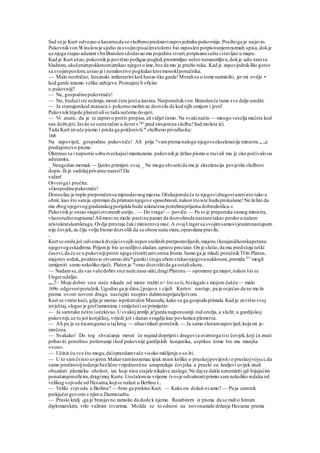 Sad se je Kurt odvezao u kasarnuda se službenopredstavizapovjedniku pukovniije.Posilniga je najavio.
Pukovnikvon Winslowje sjedio za svojinipisaćimstolomi bio zaposlen potpisivanjemrazmah spisa,dokje
uz njega stajao adutant vbnBrandenidodavao mu pojedine stvari,potpisanesušio istavljao u mapu.
Kad je Kurt ušao,pukovnikje površno podigao pogled,promrmljao nešto nerazumljiva,dokje adu-tantsa
hladnim, ukočenimpoklonomizrekao njegovo ime,bez da mu je pružio ruku. Kad je zapovjednikBio gotov
sa svojimposlom,ustao je i nemilostivo pogledao krozmonoklporučnika.
— Malo neobično, hesenski imfanterist kod husar-ške garde!Moralisu o tome razmisliti, jer mi ovdje •
kod garde imamo velike zahtjeve.Poznajete li oficire
u pukovniji?
— Ne, gospodinepukovtniće!
— No, budućiste neženja,morat ćete jestiu kasinu.Natporučnikvon Brandenće tamo sve dalje urediti.
— Ja stanujemkod znanaca i- pokorno molimza dozvolu da kod njih smijem i jesti!
Pukovnikhtjede planutialise tada nečemu dosjeti.
— Vi anate, da je to zapravo protiv propisa,alividjet ćemo. Na svakinačin — mnogo veselja mećete kod
nas doživjeti.Javite se sutra tačno u devet s3
*1
pred strojemna službu!Sad možete ići.
Tada Kurt izvuče pismo i preda ga poklonivši se
službeno priodlasku:
168
Na zapovijed, gospodine pukovniče! Ali prije "vamprema nalogu njegoveekselenecije ministra „..„e
predajemovo pismo.
Okrenuo se i napustio sobuzveckajućimamuzama. pukovnikje držao pismo u ruciali mu je oko počivalo oa
adutamtu.
_ Neugodan momak— Ijutito primijeti ovaj._ Ne mogu shvatitida mu je ekselencija povjerila službeni
dopis.Ili je sadržajprivatne naravi? Da
vidim!
Otvoriga i pročita:
»Gospodinepukovniče!
Donosilac je toplo preporučensa mjerodavnogmjesta.Očekujemda će to njegovidrugoviuzetiisto tako u
obzir, kao što samja spreman da priznamnjegove sposobnosti,nakon štoiste buduprokušane!Ne želim da
mu zbog njegovoggradanskogporijekla bude uskraćena potrebnaprijazna dobrodošlica.«
Pukovnikje ostao stajatiotvorenih ustiju.. — Do vraga!— poviče.— Pa to je preporuka samog ministra,
vlastoručnonapisana!Alimeni ne može pastina pamet da dozvolimda nastanetakav prodoru našem
aristokratskomkrugu.Ovdje prestaje čaki ministrova moć.A ovajUngersa svojimsamosvjesnimnastupom
nije čovjek,za čiju volju bismo dozvolili da se obore naša stara,opravdana pravila.
-
Kurt se onda još odvezaokdvojicisvojih neporsredinih pretpostavljanih,majoru i konjaničkomkapetanu
njegovogeskadrona.Prijemje bio uvredljivo aladan,upravo precizan.On je slutio,da mu predstoje teški
časovi,da će se u pukovnijiprotiv njega stvoritizatvorena fronta.Samo ga je mladi poručnikTOn Platon,
majorov rodak, pozdravio otvoreno dru*garskii stoga ubrzo stekaonjegovunaklonost,premda 811
mogli
izmijeniti samo nekoliko riječi. Platen je m
orao dozvolitida ga ostaliukore.
~~ Nadamse,da vas vašedobro srce neće nasa-aiiti,dragiPlatonu — opomene ga major,nakon šio se
Ungerudaljio.
ne„7~ Moje dobro srce neće nikada od mene tražiti o> što se tie bislagalo s mojom čašću — malo
169o odgovoriporučnik.Ugodno ga je dinu,]pojava i cijeli Kurtov nastup, pa je osjećao da ne može
prema ovom novom drugu nastupiti neoprav dahimneprijateljstvom.
Kurt se vratio kući, gdje je morao ispričatidon Manuelu,kako su ga gospoda primala.Kad je završio svoj
izvještaj, slegao je groframenima i smiješeći se primijetio:
— Ja samtako nešto iočekivao.Usvakojzemlji je'garda najponosniji rod oružja, a služit; u gardijskoj
pukovniji,uz to još konjičkoj, vrijedi još i danas svagdje kao povlastica plemstva.
— Ali pa ja se nisamgurao u tajkrug — ubacimladi poručnik. — Ja samo slušamzapovijed,koja mi je-
izrečena.
— Svakako! Do tog shvaćanja morat će najzad doprijetii drugovia osimtoga tisi čovjek,koji će znati
pribaviti potrebno poštovanje ikod pukovnije gardijskih konjanika, usprkos tome što mu manjka
»von«.
— Učinit ću sve što mogu,da'opravdamvaše visoko mišljenje o se-bi.
— U to samčvisto uvjeren.Makarsaminozemac ipak znam koliko o pruskojpovijestii o pruskojvojsci,da
samo predinostjrodenja bezlične vrijednostine unapreduju čovjeka a pruski su kraljevi uvijek znali
obuzdati plemićku oholost, iza koje nisu stajale nikakve zasluge.Ne dajse dakle uznemiriti qd-bijajućim
ponašanjemoficira,dragimoj Kurte.Uostalomza vrijeme tvo«je odsutnostiprimio samnekoliko redaka od
velikog vojvode od Hessena,kojise nalazi u Berlinu i...
— Veliki vojvoda u Berlinu? — brzo ga prekine Kurt. — Kako on dolazi ovamo? — Pa ja samtek
prekjučergovorio s njimu Darmstadtu.
— Pruski kralj (ga je brzojavno zamolio da dode k njemu. Razabirern iz pisma da se radio hitnim
diplomatskim, vrlo važnim stvarima. Možda se to odnosi na novonastalo držanje Hessena prema
 