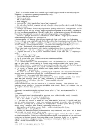 _ Šalim? Ne pada mi na pamet!Ili zar se možda hapsičovjek,kojeg se smatralo izvanrednim,otmjenim
čovjekom,a da se prije toga nema nedvoumne dokaze u ruci?
— Grom i pakao!Zar je on uhapšen?
— Htjeli su ga zatvoriti.
— Ah,ali to nisu učinili?
— Jer je pobjegao!
— Pobjegao? Šav? Kojije imao kod nas pristup? naš lito sigurno?
— Isto tako tačno, kao što je komesara, koji ga je trebao dovesti,davio do bes-vijestiionda je skočio krgz
prozoriz prvog kata.
— Do vraga,to je sramota!Tko bi to mogao pomisliti za jedinog prividno tako čestitogmomka! Ml smo
mu ovamo dozvolili pris-tup usprkos njegovomgradanskomporijeklu,jer je bio Jenki a Amerikanci iz
Sjeverne Amerike nemaju plemstva. Ali uvijek je tako; tko se upušta sa bagrom,tajna svakinačin pada u
blato.Stoga imamo još veću obavezu,da se prema tomUngeru držimo strogo odbijajući.
~ Cimi m; se — primijeti Platen,koji se već kod majora zauzeo za Kurta — da ipak postojineka mala
razlika izmedu pobjeglog zločinca ičasnogoficira.
u tomčasu je ušao von Winslow,pukovniknjegovepukovnije.On je ovdje bio kao gost rijetko viden.
Ubiono^je dolazio samo onda,kad bineki službeniPosa0 želio obavitina prijazni, drugarskinačin.Zato su
kod njegovog dolaska sviodmah naslutili,da se H. o ne
kom saopćenju,koje j« imalo zaokupitisva-stoi
P020
™08
*- Sjeo je k starijojgospodiza zadnji _ ' nar
učio čašu vina iomjerio prisutne,kojisu ga aVili držeći se
službeno
- NJe
govi
podredenisu na
dozvolu,da smiju nastavitiprijašnju zaba-
199Vu, Pogled mu je pao na Ravenowa, koj; je usprko-svomlakomislenom životu bio njegov pridati [m bimac.
— Ah, Ravanow — reče on — odigrajte još uvu partiju, ali onda nemojte započinjati novu!
— Gospodine pukovniče, ja sam u gubitku, dakle moram zamoliti za još jednu igru — odgovori po-
ručnik.
— Danas ne. Štedite noge i snagu!
— Onda ćemo sutrasigurno imati vježbu?
— Da, ali ne na konju, nego pješice i to ispod ruke s mladim gospodi čama.
Kod tih riječi svi su podigli glave.
— Da - nasmije se pukovnik. — Sad gospoda gledaju! Noću vašu znatiželju staviti na preveliko iskušenje,
nego ću vam odmah saopćiti sadržaj, da bih onda mogao nesmetano odigrati svoju partiju whista.
Kako se odbojno VVinslovv ponio prema Kurtu, tako je znao biti susretljiv, samo kad je htio i kad je bio siguran,
da neće naškoditi svojoj četi. Kad su se sad gospoda sabrala bliže uz njegov stol, primijeti:
— Da, sutra će bit;, naporna vježba nogama; tu vrst kretanja obiono se naziva plesom.
— Ples, gdje, gdje? — upitašeodasvud.
— Na mjestu, na koje biste najmanje pomislili, gospodo. Ovdje imam veliki omot pozivnica, koje moram
razdijeliti medu sve oficire moje pukovnije. Ima u svemu šezdeset pozivnica. Pozvanesu dakako i gospode.
— Ali tko poziva? — upitamajor, koji je sjedio uz pukovnika.
— Kladim se za deset mjesečnih plaća, gospodine majore, da nećete pogoditi. Zamislite moje iznena-
denje, kad sam predvečer primio ovaj omot, vidio sadržaj i uz to našao slijedeće pismo:
»Gospodinu barunu vo<n Winslowu, pukovniku Prve
husarskegardijske pukovnije.
Gospodinepukovniče!
Njegovo veličanstvo kralj je bio tako Ijubezan d* mi je prepustio stambene i vrtne prostorije svoj
kraljevskog dvorca Monbijou za plesnu večer, što J kanim sutra prirediti. Šaljem .Vam priložene _ niče, pa
ih podijelite oficirima Vaše pukovnije,
200
uvjeren da (u Vas zajedno s gospodom suprugom ^erkarna, jed n ;-<]•-') kao i gospode gospode oficirs "i-
djet1
' Vaš nakloni
LUDWIG III
Veliki vojvoda od Hessen-Darmstadta.« Kad je pukovnik savio velikovojvodsko pismo i promotrio
slušaoce, susreo je na svim licima izraz začuden ja.
— Sto to ima značiti? r- upita već spomenutimajor.
— *l sam sam već postavio to pitanje, ali nisam. našao odgovora. Mojazona — a gospoda znadu da se
žene drže naročito oštroumnima — moja žena misli, da se odozgo radi na tome, da veliki vojvoda dobije
našu husarsku pukovniju. Ori je u prošlom ratu bio neprijateljski raspoložen prema Pruskoj, i sad ga
možda njegovo veličanstvo hoće ovakvim • odlikovanjem privezatiuza se
— Kako sam čuo, on je brzojavno pozvan u Berlin — usudi se primijetiti poručnik Golzen.
— Odakle to znate? — brzo upitaWinslow.
— Razumjet ćete, gospodine pukovniče, da gospoda posilni imaju medusobno čvrste veze, a moj je lukavac,
koji je uvijek pun novosti popu! kakvih novina.
— Iz ovog bi se brzojavnog pozivadalo zaključiti, ako se potvrdi njegova istinitost, da se radi o važnim
diplomatskim dogadajima. Počinje se pokazivatiblagonaklonost prema južnim državama; dakle ih se pokušava
privezatiuza se. Gospodo, mislim da ćorno uskoro jahati prema Francuskoj. Kad bi se to bar skoro
dogodilo, mi smo upravo sad u punomzamahu. A1
i nemojmo si razbijati glavu1
Radi se o tome da
Pozvan; j da ćemo provestiugodno veče. Još ni-
kada
nismo imali .na raspolaganju prostorije Mon-
 