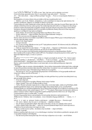 ... --- --«v» lniču J. ,Hirt lCIOJ-HJ LCIguUlJ U [JI.W bisi.*-„l^ LViv/u
Uoua. Za nas je to odlikovanje, na kojem će nam v
'djeti. Sad ćemo preći na dijeljenje pozivnica!
H dozvolitipitanje, gospodine pukov-hoće li j taj poručnik Unger jednu dobiti? — Ravenow,
201— Vrlo rado,druže — odgovoriPlaten,pružaju* mu ruku. — Pa mi se već poznajemo.Budite m; H
brodošli! ao
~
Kurt pogleda u otvoreno,iskreno oko govornikovečiji mu je pogled godio ireče: '
— Srdačno vam hvala. Doduše, propušteno je <ja me se predstavi,no moje je ime ipak izrečeno.Go-
spodine vanPlatonu,smijemli vas zamoliti za imena te gospode?
U prostorijije još uvijek vladala mrtva tišina,tako da se jasno čulo svako ime,što ga je Platen izgovorio.Za
zadnjim stolombio je mir kao nakon groma.Na ostalimmjestima dohvatilisu sve mogućenovine idruga
pomoćna sredstvada predupreko neugodne situacije.Gospoda za Kurtovimstolom,čija je imena Platen
spomenuo,zbunjenosukimnula,dok ih je on pozdravio poklonom.Samo je Ravenowostao onajstari,
zgrabio je svojbilijarski štap iglasno primijetio:
— Dodi, Golzen, da nastavimo našupartiju!Kako stoji,Platenu? Pa ti sitreći.
— Hvala, odričemse — odgovoriPlaten.Ravenowslegneramenima i naruga se:
— Pih! Ja to zovemostavitišampanjac zbog čaše octa.'
Kurt je učinio,kao da se ta uvredljiva usporedba ne odnosina njega a Platen ga je u tome podupro,jerje
uhvatio šahovsku dasku iupitao:
— Igrate li šah.dragiUngeru?
— S drugovima rado.
— No, ja samvaš drug.Odložite novine ipol®1
' šajte jednomsa mnom! Ali iskrenost traži,da vaffl kažem,
da me ovdje drže nepobjedivim.
— Onda i ja moram biti isto tako iskreni— na
" smije se Kurt. — Kapetan von Rodenstein,mojodgojitelj,
bio je majstor.Tako me je sjajno podučavao,da sadviše ne može dobitipartiju.
— Ah,to je ono pravo,jeronda konačno možemo jednomračunatisa napetompartijom. Dodite!
Kroz tajmali pothvatuspio je Platen razbiti nfPT tost.Na zadnjemstolu počeo je ponovowhist,spfUed
su
klopotale bilijarske kugle,a u tome su i potezin
204
koi plf>& za po
'a sata uzcli tako na SahOVS
oficiri jedan za drugim poustajali,da proma-da
 i*ru Kurt je sjajno
dobio prvu partiju. traj
_lSvaka čast!— reče Platen.— To mi se već dugo .. dogodilo. Ako je istina,da su
dobristrateziujed-nije
dobriigračišaha.ondaste vina svakinačin vrlo soosobanoficir.
Kurt je osjetio,da je dobriPlaten rekao ove pri-iaane riječi, da mu olakša položaj,pa je odgovorio
odbijajući:
_ Ne smijemo, kako je poznato,iskretatjzaključke. Ako je dobarstrategujedno idobarigrač šaha,onda ipak
ne mora biti potrebno,da dobaršahist mora bitii dobaroficir. Uostalom,viste u prvojpartiji sigurno htjeli
samo upoznatimoju snagu.Pokušajmo drugu!Slutim,da ću je izgubiti. .
— Prevarit ćete se.Ali vj ste spomenulinekog kapetana von Rodensteina.Je li taj gospodin možda nad-
šumarkod velikog vojvode od Hessena? •
— Jeste.
— Ah,onda ga poznajem.On je stari,grubidelija, isto tako grub kao što je pošten inavodnoje kod svog
glavara zemlje dobro opisan.
— Ovaj opis odgovara.
— Upoznao samga kod svog ujaka u Mainzu, koji je njegov bankar.
— Njegov bankar? Tajse zove Wallner,koliko ja znam.
— Tačno.Moramvamnaime razjasniti,da se moja tetka,sestra moje majke, udala za tog WalJmera,dakle
za jednog gradanina,kojije na taj način postao rodakvašeg imojeg majora, jer je ovajmoj bratić.
Ostala gospoda suse začudenopogledavala.Što je'Platenu palo na pamet,da sa tolikomotvorenošću iz-£Že
ove obiteljske odnose itako sramotimajora? Ali ?Urt
.|e snvat
io nakanu.Platen mu je htio datizadovoljštinu za
prijem, na koji je naišao u majorovojporodicia ujedno podsjetitiponosne oficire na to,da u
krugovima
visokog plemstva nije sve onako,kako 86
to misli.
Počela je druga partija.Kurt je opet pobijedio.Za treće partije skrenula se opća pozornost,na
203Ravanowa i Golzena, koji su na prijazan, veseo stali jedan drugoga zadirkivati. — Zaista, ti «'
•»--*
uaivui, ti si opet za petnaest bodova pred mnom — primijeti Ravenow. — Nesreća u igri!
— Ali sreća u ljubavi, kao što sam ti već objasnio — smješkao se Golzan.
— Da, ali morat ćeš ipakplatiti okladu.Djevojka će biti moja, ona mj već i pripada,tačno uzevši.
' — Kakva oklada? Kakva djevojka? — upita već više putaspomenutimajor,koji ili zaista nije znao za
okladu ili je htio još jednompovestirazgovoro njoj.
— Radi se za Raveoowa o prilici, da dokaže, da je neodoljiv — odgovoriGolzen.
— Izrazite se jasnije!
Golzen je ispričao cijeli tokstvari,i svisu slušalinjegov izvještaj, l oba šahistesu prekinulisvoju igru,da bi
svoju pažnju mogliposvetitiizlaganju.
— Da, Ravenowje Don Juain pukovnije.On tvrdi,da je tu ljepoticu već osvojio — završiGolzen.
 