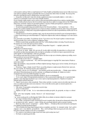 sobineopisiva zabuna.Nekisu stajaliukočeniod "traha ibuljili u pobjednika,koji je razvio toliko duševnea
sad i tjelesne nadmoći.Drugisu požurilik Ravenovvu,kojije kao mrtav ležao na zemlji. Na sreću je bio
prisutan vojniliječnik, koji je odmah prišao onesviješ tenom.
— Gospodin von Ravenovvnije ništa slomio a izgleda da nema ni unutarnjih ozljeda -«-reče tada.—
Uskoro će se probuditiiostat će mu samo nekoliko modrica.
Ova je bojazan .dakle otpala i sad se,poštosu Ravenowapoložilina jedan divan,mračna,neprijateljska
pažnja svratila na Kurta,koji je tako ravnodušno stajao,kao da se cijela stvarnjega ništa ne tiče.Pukovnikje
držao da je sad došlo vrijeme,da upotrijebinadmoć svogčina.Polako pristupiKurtu i prijetećireče:
— Gospodine,viste napaliporučnika von Rave-nowa...
— Sva prisutna gospoda mogu posvjedočitida je to bio čim protuobrane — brzo upade Kurt. — On se
usudio,da se oficiru zaprijeti zaušnicom,on se bacio na mene i zamahnuo je da me udari.Ali ja samga ipak
poštedio,jerbilo je u mojoj moći da ga jednompljuskomučinimisto tako nesposobnimza službu,kao što se
on meni zaprijetio.
— Zahtijevamod vas da ml ne upadate u riječ, nego da me pustite da završim!Ja samvaš pretpostavljenii
vi imate šutjetidokja govorim.Razumijete li? Napustite smjesta sobu iodite do daljnjega u vaš stan u kućni
zatvor.
Lica prisutnih se razvedriše.To je bilo kao da im l* govorio iz srca.No onijoš usprkos svemu nisuupo-
•anali poručnika.On se učtivo naklonio iodmjereno rekao:
—- Molim za oproštenje,gospodine pukovniče!Su-^a bih odmah poslušao vaš nalog.No poštomi je za-
Povijedeno da se teksutra ujutro javimna službu,
_^_ ovo danas nema za mene nikakve važnosti. Gospodine Ungeru! — zaprijeti pukovnik.
14
Jastrebov kljun
208Alj Kurt nesmetanonastavi:
— O zatvoru ne može dakle biti govora,ali ću udovoljitivašojželji, da napustimovu sobu,jersarn
dosadabio navikao da posjećujemsamo ona mjesta,na kojima se čovjekne izvrgava opasnostida će ga
netko izgrditi ili čak Ispljuskati. Laku noć,gospodo!
Ovo prekoravanje izazvalo je brojne uzvike bijesa.No Kurt se nije na to obazirao,pripasao je sablju,stavio
kapu,pozdravio i ponosno izašaona vrata.
— Taj momak je pravidavo? — primijeti major.
— Pih! — obrecne se pukovnik. — M; ćemo mu istjeratinjegove vragolije!On i mene izaziva! Kada se
nešto takva čulo!
Nitko nije primijetio, da je poručnikvon Platen slijedio izasloga.Stigao ga je vanina vratima, uhvatio ga za
ruku i tiho rekao:
— Poručnice Unger, čekajte časak! Protiv vas je bila učinjena sveopća zavjera.Hoćete limi vjerovati,
ako vas uvjerim, da baremja nisamu njoj sudjelovao?
— Vjerujem vam, jer ste vito dokazali — potvrdiKurt,pošto mu je pružio ruku. — Primite moju srdačnu
zahvalnost!Morampriznati,da sambio spreman na odbijajuće ponašanje,ali nikako na ovakve
neodgojenostjisurovosti.Žalimdogadaje ove večeri.
— Vi ste se hrabro branili,skoro prehrabro.Bojimse,da ste se onemogućili.
— To će se još vidjeti.Poštujemprednostiplemstva.One su posvećene stoljećima,ali se suprotstavljam
gledištu, koje objavljuje da plemstvo po svomsvojstvustojiiznad gradanstva.Vrijednost čovjeka Je
jednaka njegovojduševnojsnazi.
•— Dajem vamza pravo,iako samplemić. Pukovnikje zaslužio svojukor,naravno da nitko nije slutio,da
ćete se usuditirazvititako nečuvenusmionost.A što setiče Ravenowa,ipakvas moramupitati,da «
poznajete tu djevojku?
— Vrlo tačno.Te gospode su miispričale ovajdoživljaj.
— Ali je li to bila istina?
— Nijedna od njih ne laže. Ja ću vamsamomuostalom povjeriti, da gospoda, na koju se odnosi
210
klada niJe
n^ako kočijaSka kćerka. Hoćete li ml ' obećatišutnju?
_ Naravno! (
_ jjo -ona je unuka grofa von Rodriganda.Dakle vidite,da se nikako ne moram stidjetišto samnjen
— Do vraga!Ali kako dolazi ovajRavenow. . .
— On je lažac i neoprezan čovjek.Svakidrugibi na prvi pogled vidio,da ima jed.nu damu pred sobom.On
se na najsuroviji način ugurao u njenu kočiju, pa su ga mogli ukloniti samo uz pomoć stražara.
— Bože moj, kako naivno i neoprezno! — prizna . Platen.— Ali kako je Ravenowdošaodo uvjerenja da
je ta ljupka gospodica kćerka kočijaša?
— Om se raspitao kod mog sluge,kojeg je našao u susjednoj gostioni. Ja stanujem naime kod grofa i
odgojen sam s tom mladom gospodicom. Moj stariLudwig je lukavac pa ga je prevario,da je oma
koči-jaševa kćerka.Nadamse da sad sve razumijete!
— Sve,samo ne vašu tjelesnusnagu.Jeste liisto tako vještioružju,kao šaci?
— Ne bojim se nijednog protivnika.
 