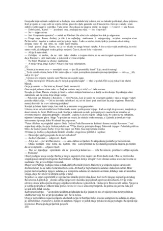 Gospoda, koja su imala sudjelovati u dvoboju, nisu sačekala kraj zabave, već su takoder pošlakući, da se priprave.
Kurt je sjedio u svojoj sobi uz svjetlo i čitao glasovito djelo generala von Clausewitza. Jutro je svanulo i stalo
slabiti svjetlo njegove svjetiljke. Tada netko tiho zakuca na njegova vrata i na njegov — Unutra! — ude Rosen.
— Dobro jutro, Kurte! — pozdravi ona, pružajućmu ruku. — Jesi H spavao?.
— Ne — odgovori on.
— Jesi li napravio oporuku? — našali se RSschari On učini vrlo ozbiljno lice dok je odgovarao:
— Draga moja Rosen, dvoboj je čak i za najboljeg mačevaoca i najsigurnijeg strijelca sumnjiva stvar.
Pa bio netko i majstor u svakom oružju, ipak je ranjiv. A ako se sretno prode, ipak je pomisao, da si nekog
čovjeka ranio ili čak ubio, na svaki način mučna.
— Imaš pravo, dragi Kurte, no ja se nikako ne mogu brinuti zatebe. A što se tiče tvojih protivnika, to ovisi
samo o tebi, da izbjegneš svaku grižnju savjesti. Čuo si, da oni žele tvoju smrt.
— Ali ja ih neću ubiti.
— Ozbiljno te molim, da ne ideš tako daleko u tvojem obziru, da se sam izvrgneš opasnosti. Govorii su
da je Ravenovv vješt mačevalac a pukovnik izvrstan strijelac.
— Ne brini! Osjećam se obojici nadmoćan.
— A moja vrpca, dragi Kurte? Neka ti ona bude talismanom.
232
_ Nosim je na svom srcu — nasmiješi se on. — jesi H promislila, hoćeš" li je zatražitinatrag?
_ To će ovisiti o tome, hoću li biti zadovoljna s tvojim postupkomprematvojimneprijateljima — reče ona _ Ali,
sad je trii po^
_ Upravo u to vrijeme naručio sam Platena na susjedni ugao.
__ Onda moraš poći! O Kurte, ako bi teipak pogodila kugla!' — tiho se požali. Oči su joj pokazivale vlažni
bljesak.
On ju je umirio. — Ne brini se, Rosen! Dodi, moram ići.
Ona mu još jednom stisne ruku. — Podj sa srećom, moj vi teže! — I tada nestane.
Na uglu je čekao Platem, s kojim je Kurt tevečeri sklopio bratimstvo, u kočiji sa dva konja. Iz pokrajnje ulice
zakremuše sad za njima dvije druge kočije.
— Pukovnik van Winslow j Ravenow — reče Pla-ten,, koji je sjedio na stražnjemsjedalu i tako je mogao vidjeti
putnikeobiju kočija. — Oni su isto tako tačni kao i mi, no mi ćemo ipak imati čast da prije stignemo. Heinrich,
nemoj dozvoliti da te ovi odostrag preteknu!
Kooijaš je bičem lupio konje, kao znak da je razumio svog gospodara.
Uskoro zatim su kola izašla kroz Hallescheska vrate i pošlaprema brijegu. Kad su stigli do pivovare, manjkalo je
deset minuta do četiri. Došli su u park. Kočija je zakrenula na neki pokrajnji put i zaustavila se konačno uz
otvoreno mjesto, okruženo grmljem i drvećem. Izadoše. Uskoro stigoše i druga kola. Po-zdraviše se ozbiljnim,
nijemim kimanjem glave. Sluge &
u poslanina stražu, da odaleče svaku smetaju, a Uječndk je izvukao svoje
instrumente i povoje, kako W odmah bio pripravan.
™aten i Golzen su pregledali mjesto. Onda Golžen Pride Ravenowim kolima i donese oružje. Ravenow ^e
već
stajao kraj sablje, što ju je Golzen položio na ze
™lju. Kurt je pristupio drugoj. Pukovnik i njegov Pobočnik prišli su
bliže, da budu svjedoci borbe. Uz je bio major van Palm. Kao nepristranastranka
233imao je dužnost,da pokuša Izmiriti stranke,stoga imse približi-i i upitao: *
— Dozvoljavaju li gospoda,da imnešto kažem?
— Ja dozvoljavam— odgovori Kurt.
— Ali ja ne — poviče Ravenovv. — Ja sam.smrtno uvrijeden.Svakipokušajpomirbe je beskoristan.
— Onda nemam više ništa da kažem. Bio samspreman da poslušamgospodina majora,pa molim
da se to zapamti — objasni Kurt.
— Tko se izjavljuje spremnim da se povuče je kukavica — reče Raveinow, podižući sablju sa poda.
— Počnimo'
l Kurt podigne svoje oružje.Borba je mogla započeti,čim major van Palmdade znak. Oba su protivnika
stajala jedan nasuprot drugome,Kurt miran i ozbiljan dokje drugičvrsto stisnuo usnice a nosnice sumu se
nadimale. Bio je to ozbiljan trenutak.
Majorvon Palm je podigao ruku u znak,da borba može početi.Ravenowje smjesta napaosa takvom
žestinom,kao da se radio tome da oborislona.Ali Kurt je tajherkuleskiudarac s lakoćomodbio.Brzo
poput misli slijedio je njegov udarac,a u tomprotu-udarcu,izvedenomsa strane,ležala je tako izvanredna
snaga,da je Ravenovvu izletjela sablja iz ruke.
Svjedocisu smjesta prekrižili svoje mačeve izmedu protivnika,kako Kurt ne bi mogao napastigolorukog
Ravenowa.Liječnik je _domio sablju njegovomvlasniku,koji odmah opet navalina Kurta.Dvije teške
oštrice sinuse jednaprema drugoj; odjekneoštriudarac iglasnikrik. Došao je iz Ravenowih ustiju.Njegova
je sablja poletjela u velikom luku preko čistine i svisu s užasomprimijetili, da jedna odsječena ruka još
uvijek drži držak oružja.
Kurt spustisablju:— Gospodine doktore,pogledajte da lije jedan od nas dvojice postao nesposobanza
službu!Jerto je bio uvjet gospodina van1
Rave-nowa.
Ovaj je nepomično stajaona mjestu ukočenih očiju.Iz batrljice ruke, visoko uzdignutena udarac,si-kljao
je} debelimlaz crvene krvi. Zatimon zatetura.Njegov svjedokmu je priskočio da ga podupre.Ranjeniknije
ni pisnuo.Pustio je da ga liječnik povuče
234
 