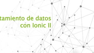 tamiento de datos
con Ionic II
 