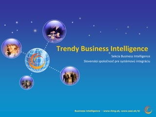 Trendy Business Intelligence Sekcia Business Intelligence Slovenská spoločnosť pre systémovú integráciu 
