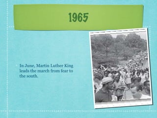 1965



In June, Martin Luther King
leads the march from fear to
the south.
 
