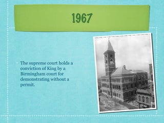 1967


The supreme court holds a
conviction of King by a
Birmingham court for
demonstrating without a
permit.
 