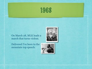1968


On March 28, MLK leads a
march that turns violent.

Delivered I've been to the
mountain top speech.
 