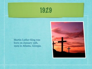 1929



Martin Luther King was
born on January 15th,
1929 in Atlanta, Georgia.
 