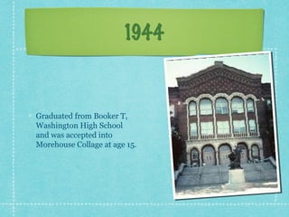 1944


Graduated from Booker T,
Washington High School
and was accepted into
Morehouse Collage at age 15.
 
