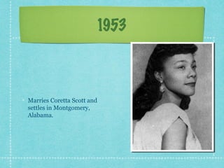 1953



Marries Coretta Scott and
settles in Montgomery,
Alabama.
 