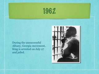 1962



During the unsuccessful
Albany, Georgia movement,
King is arrested on July 27
and jailed.
 