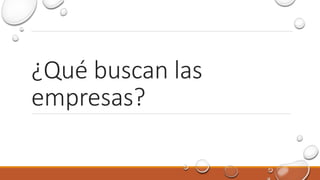¿Qué buscan las
empresas?
 