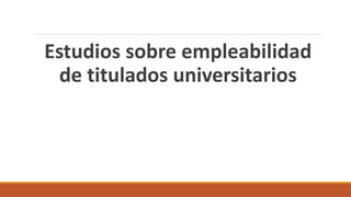 Estudios sobre empleabilidad
de titulados universitarios
 