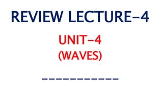 REVIEW LECTURE-4
UNIT-4
(WAVES)
-----------
 