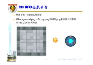 shapethefuture
 新增場景，以ufo名稱存檔
 將Background.png、Pickup.png及UFO.png素材滙入到專案
AssetsSprites資料夾
2D UFO遊戲素材
Wu, ShyiShiou Dept. of E.E., NKUT17
 
