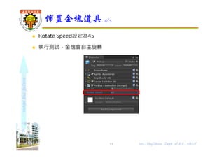 shapethefuture
 Rotate Speed設定為45
 執行測試，金塊會自主旋轉
佈置金塊道具 4/5
Wu, ShyiShiou Dept. of E.E., NKUT33
 