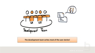 The development team writes most of the user stories!
 