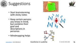 www.dadda.it roberto@dadda.it Excellence in usability 1st semester 2021-2022 28
Suggestions
• Start brainstorming
with sticky notes
• Keep certain persons
you know in mind,
but combine their
goal and
descriptions in
personas
• Mindmapping helps
2
 