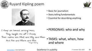 www.dadda.it roberto@dadda.it Excellence in usability 1st semester 2021-2022 34
Ruyard Kipling poem
• Basic for journalism
• Story telling fundamentals
• Essential for describing anything
•PERSONAS: who and why
•TASKS: what, when, how
and where
 