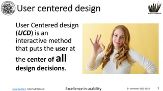 www.dadda.it roberto@dadda.it Excellence in usability 1st semester 2021-2022 7
User centered design
User Centered design
(UCD) is an
interactive method
that puts the user at
the center of all
design decisions.
 