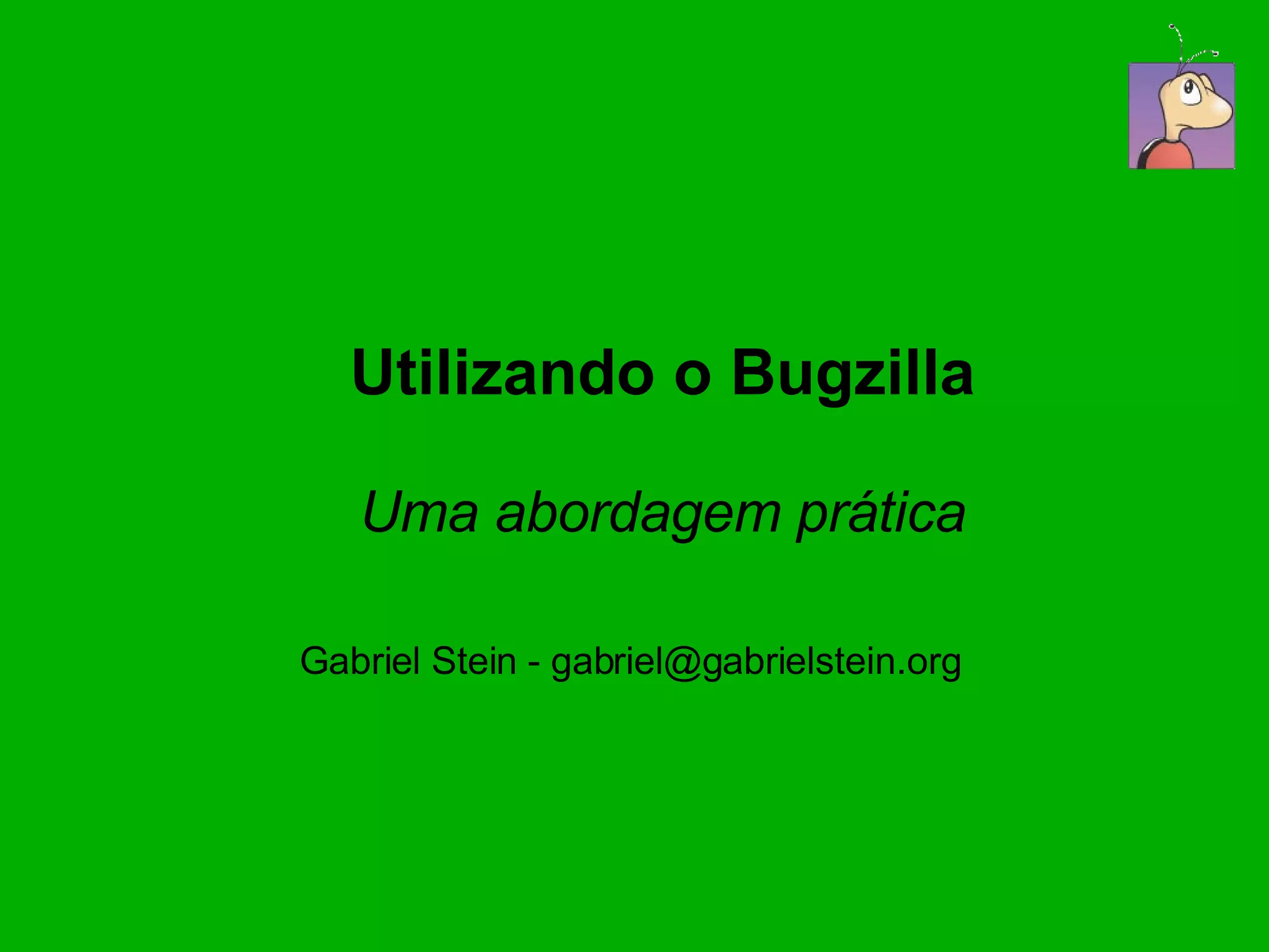 Utilizando o Bugzilla Uma abordagem prática Gabriel Stein PPT