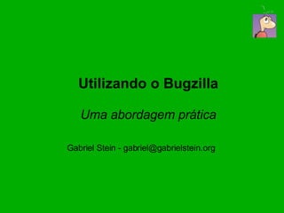 Utilizando o Bugzilla

   Uma abordagem prática

Gabriel Stein - gabriel@gabrielstein.org
 