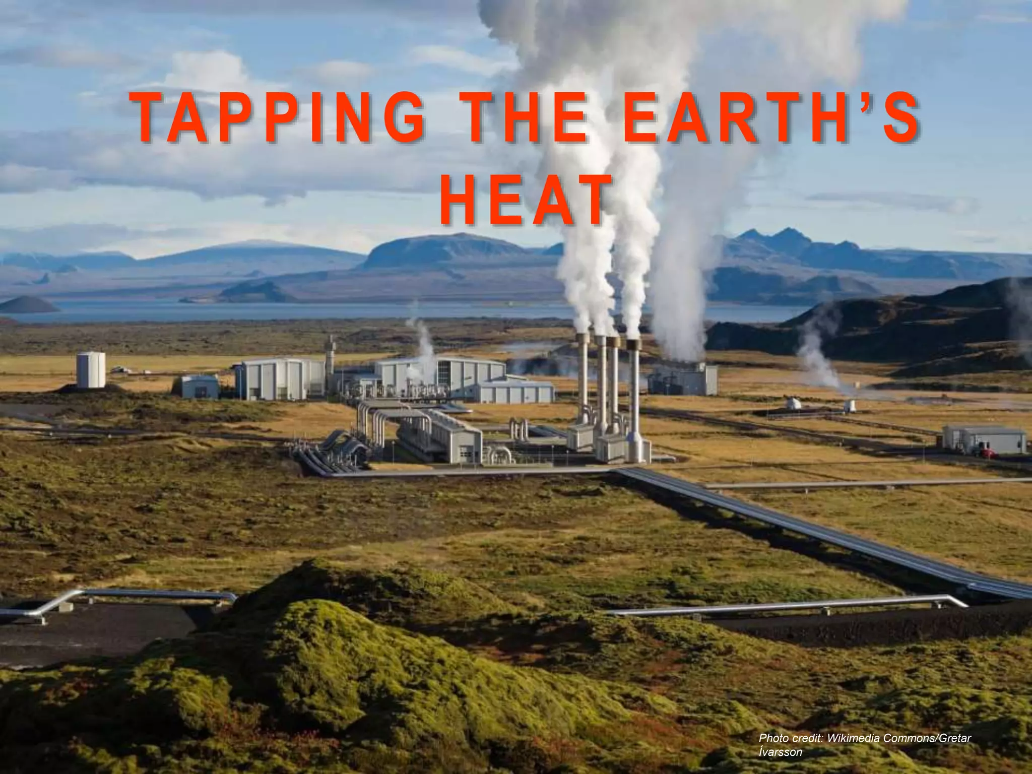TAPPING THE EARTH’S
HEAT
Photo credit: Wikimedia Commons/Gretar
Ívarsson
 