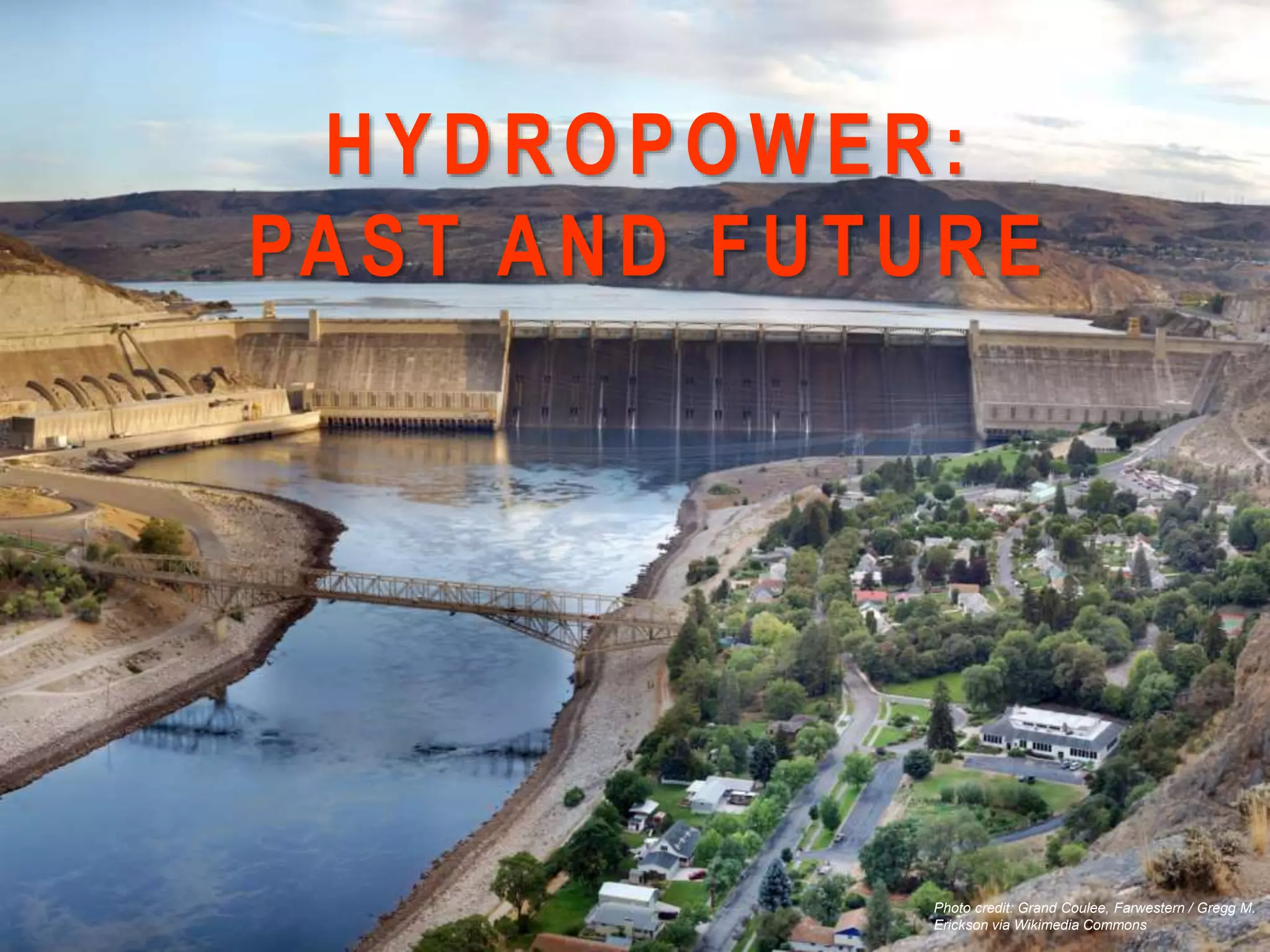Photo credit: Grand Coulee, Farwestern / Gregg M.
Erickson via Wikimedia Commons
HYDROPOWER:
PAST AND FUTURE
 