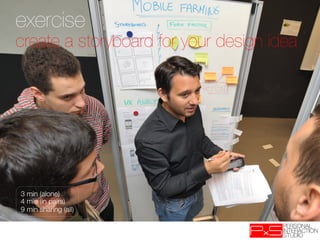 exercise
create a storyboard for your design idea




3 min (alone)
4 min (in pairs)
9 min sharing (all)
 