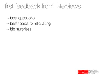 ﬁrst feedback from interviews
➝  best questions
➝  best topics for elicitating
➝  big surprises
 