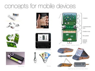 concepts for Mobile Devices
 Concepts for mobile devices



    Nokia
         By Robert Davis




                                         Berg, Taylor, Harper 2003


    Nokia
          By Aaron Besson




       Motorola
                Nokia
                                                  Spinner by Zimmerman 2003
 