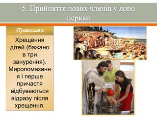 Православ'я
Хрещення
дітей (бажано
в три
занурення).
Миропомазанн
я і перше
причастя
відбуваються
відразу після
хрещення.
 