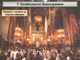 7. Особливості богослужіння
Головно – літургія за
східним обрядом
 