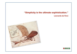 “Simplicity is the ultimate sophistication.”
                             Leonardo da Vinci
 