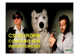 CSI:EUROPA
CONSUMO SOB
INVESTIGAÇÃO
 