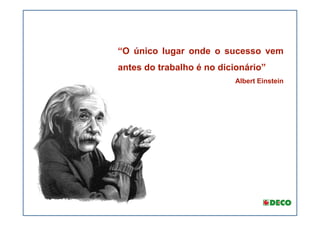 “O único lugar onde o sucesso vem
antes do trabalho é no dicionário”
                          Albert Einstein
 