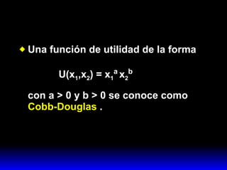 Una función de utilidad de la forma   U(x 1 ,x 2 ) = x 1 a   x 2 b con a > 0 y b > 0 se conoce como  Cobb-Douglas  . 