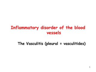 1
Inflammatory disorder of the blood
vessels
The Vasculitis (pleural = vasculitides)
 