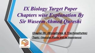 IX Biology Target Paper
Chapters wise Explanation By
Sir Waseem Ahmed Qureshi
Chapter 06: (Bryophytes & Tracheophytes)
Topic: (Vascular Plants and Its Importance)
 