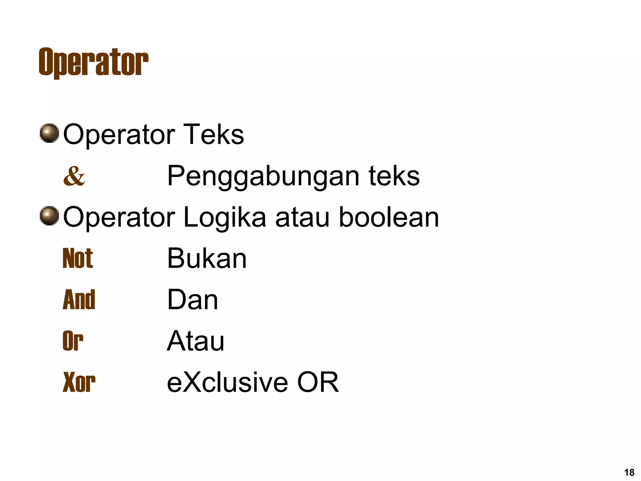 18
Operator
Operator Teks
& Penggabungan teks
Operator Logika atau boolean
Not Bukan
And Dan
Or Atau
Xor eXclusive OR
 