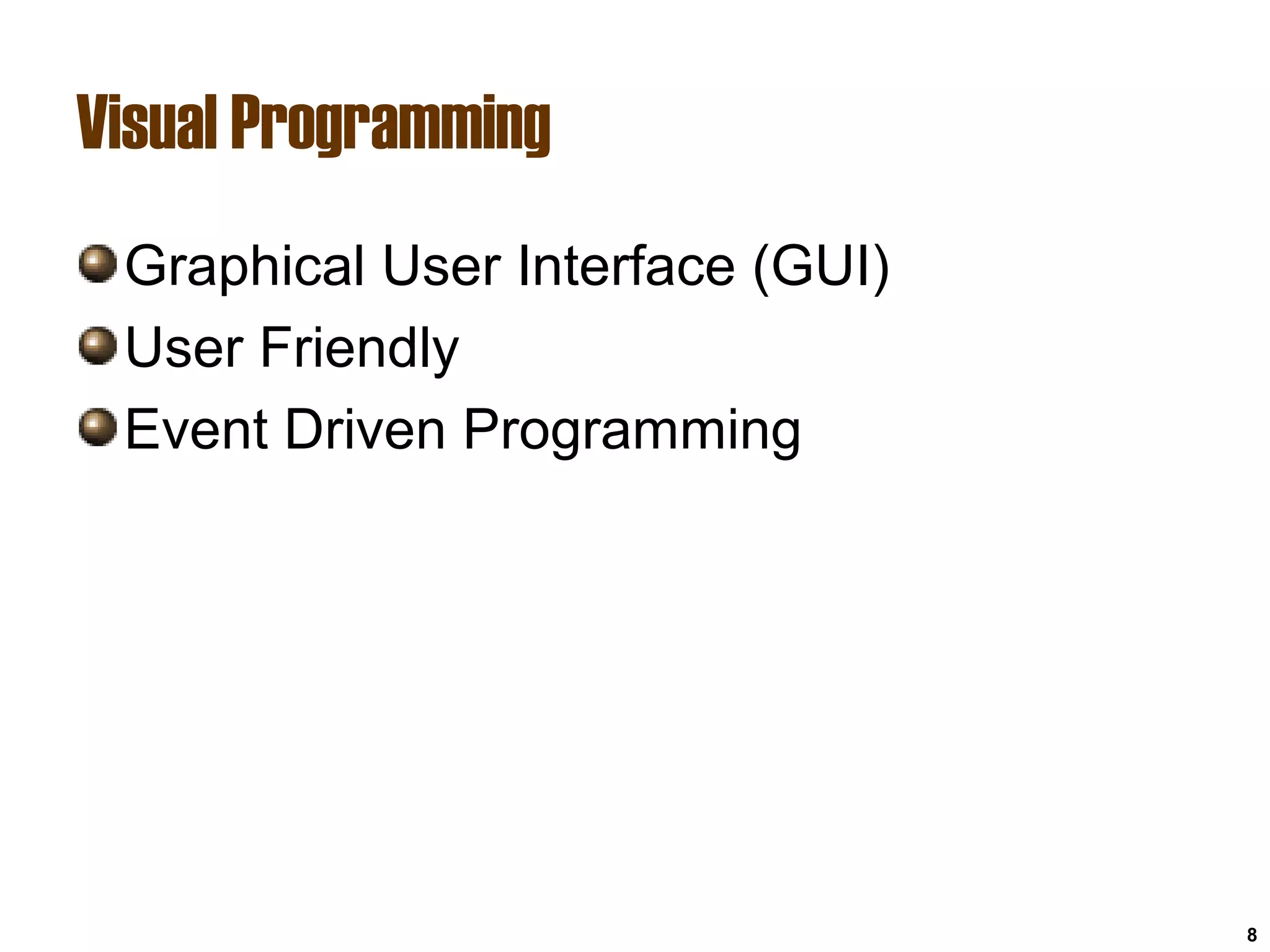 8
Visual Programming
Graphical User Interface (GUI)
User Friendly
Event Driven Programming
 