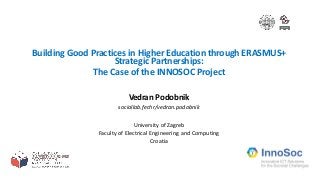 Building Good Practices in Higher Education through ERASMUS+
Strategic Partnerships:
The Case of the INNOSOC Project
Vedran Podobnik
sociallab.fer.hr/vedran.podobnik
University of Zagreb
Faculty of Electrical Engineering and Computing
Croatia
 