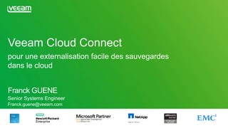 Veeam Cloud Connect
pour une externalisation facile des sauvegardes
dans le cloud
Franck GUENE
Senior Systems Engineer
Franck.guene@veeam.com
 