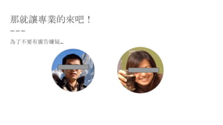 那就讓專業的來吧！
為了不要有廣告嫌疑…
 