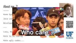 About me…?
Kuma Syu
Java Lecturer
Developer / Testing Addict / Blogger
---
Lazy, Bad tempered
Hate to do coding
Hate ugly codes...
 